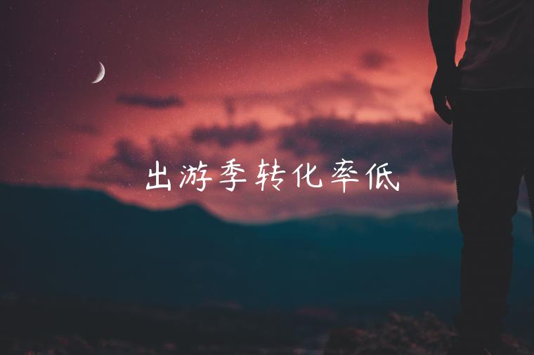 出游季轉(zhuǎn)化率低